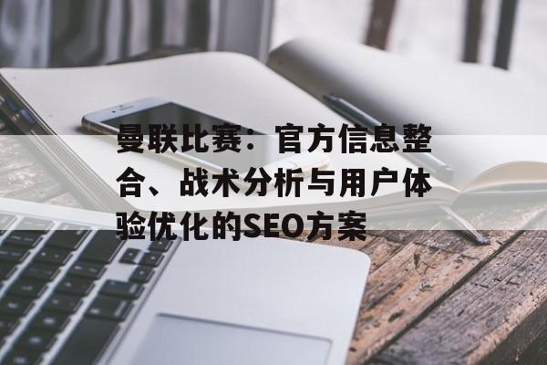 曼联比赛:官方信息整合、战术分析与用户体验优化的SEO方案