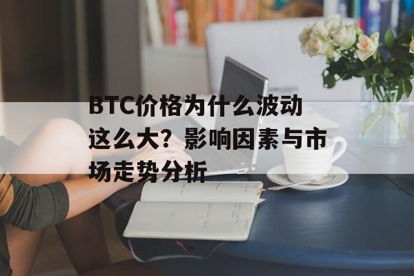 BTC价格为什么波动这么大?影响因素与市场走势分析 BTC价格为什么波动这么大?影响因素与市场走势分析